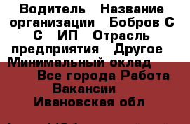 Водитель › Название организации ­ Бобров С.С., ИП › Отрасль предприятия ­ Другое › Минимальный оклад ­ 25 000 - Все города Работа » Вакансии   . Ивановская обл.